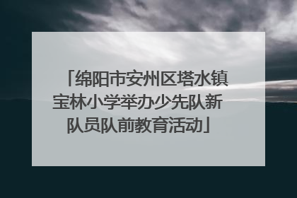 绵阳市安州区塔水镇宝林小学举办少先队新队员队前教育活动