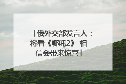 俄外交部发言人：将看《哪吒2》 相信会带来惊喜