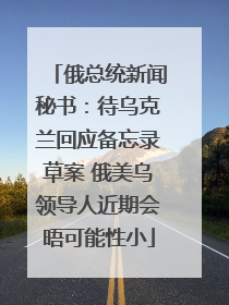 俄总统新闻秘书：待乌克兰回应备忘录草案 俄美乌领导人近期会晤可能性小