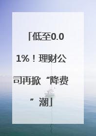 低至0.01%！理财公司再掀“降费”潮