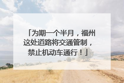 为期一个半月，福州这处道路将交通管制，禁止机动车通行！