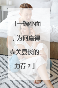 一碗小面，为何赢得壶关县长的力荐？