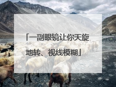 一副眼镜让你天旋地转、视线模糊