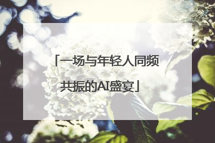 一场与年轻人同频共振的AI盛宴