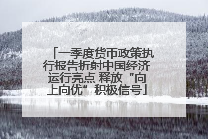 一季度货币政策执行报告折射中国经济运行亮点 释放“向上向优”积极信号