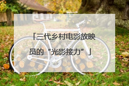 三代乡村电影放映员的“光影接力”