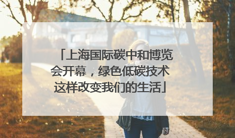 上海国际碳中和博览会开幕，绿色低碳技术这样改变我们的生活