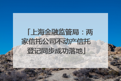 上海金融监管局：两家信托公司不动产信托登记同步成功落地