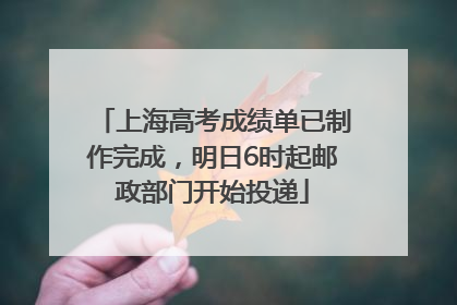 上海高考成绩单已制作完成，明日6时起邮政部门开始投递