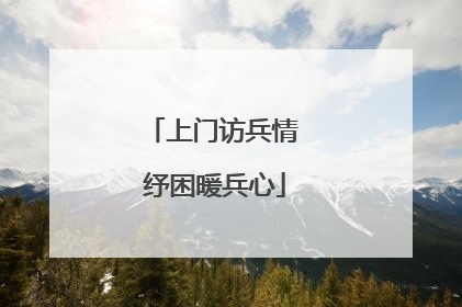 上门访兵情 纾困暖兵心