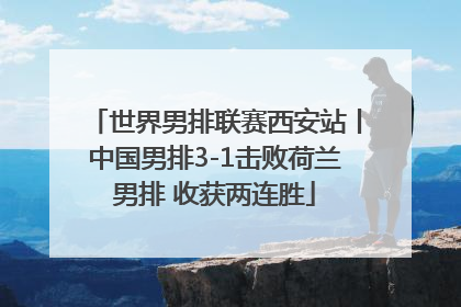 世界男排联赛西安站丨中国男排3-1击败荷兰男排 收获两连胜