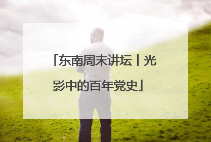 东南周末讲坛丨光影中的百年党史
