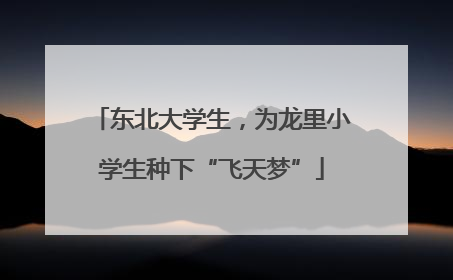 东北大学生，为龙里小学生种下“飞天梦”