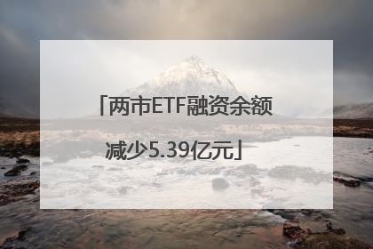 两市ETF融资余额减少5.39亿元