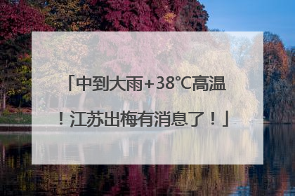 中到大雨+38℃高温！江苏出梅有消息了！