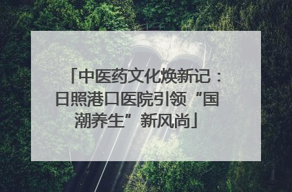 中医药文化焕新记：日照港口医院引领“国潮养生”新风尚