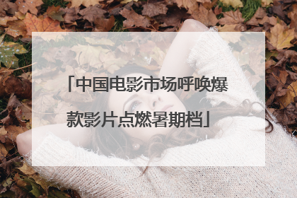 中国电影市场呼唤爆款影片点燃暑期档