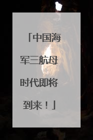 中国海军三航母时代即将到来！