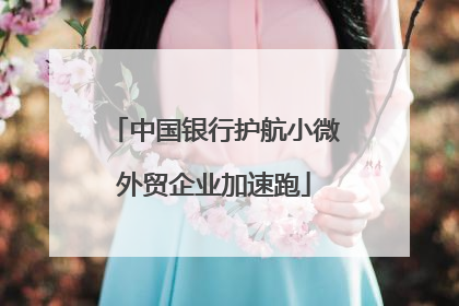 中国银行护航小微外贸企业加速跑