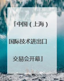 中国（上海）国际技术进出口交易会开幕