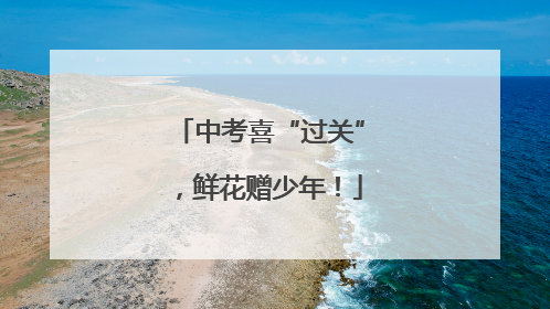 中考喜“过关”，鲜花赠少年！