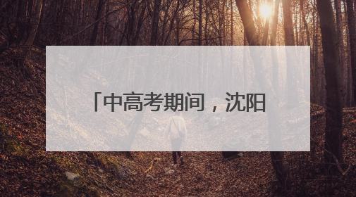 中高考期间，沈阳考生持准考证可免费乘坐公交地铁！