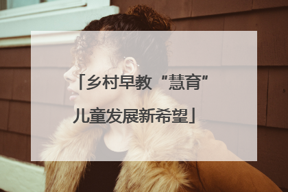 乡村早教“慧育”儿童发展新希望