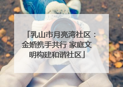 乳山市月亮湾社区：金婚携手共行 家庭文明构建和谐社区
