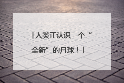 人类正认识一个“全新”的月球！