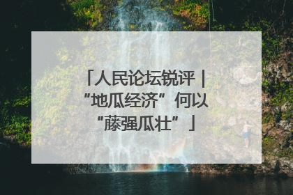 人民论坛锐评｜“地瓜经济”何以“藤强瓜壮”