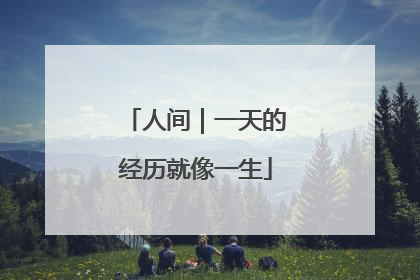 人间｜一天的经历就像一生