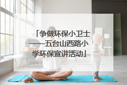 争做环保小卫士——五台山西路小学环保宣讲活动