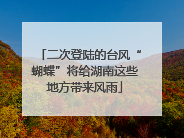 二次登陆的台风“蝴蝶”将给湖南这些地方带来风雨