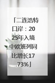 二连浩特口岸：2025年入境中欧班列同比增长17.73%