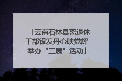 云南石林县离退休干部银发丹心映党辉举办“三展”活动