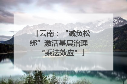 云南：“减负松绑”激活基层治理“乘法效应”
