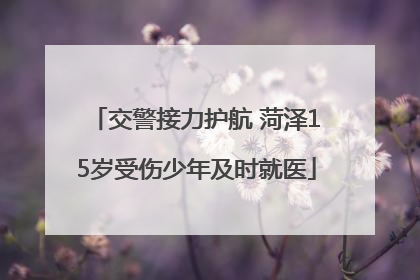 交警接力护航 菏泽15岁受伤少年及时就医