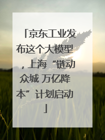 京东工业发布这个大模型，上海“链动众城 万亿降本”计划启动