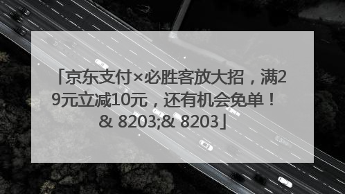 京东支付×必胜客放大招，满29元立减10元，还有机会免单！& 8203;& 8203