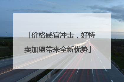 价格感官冲击，好特卖加盟带来全新优势