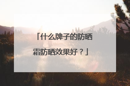 什么牌子的防晒霜防晒效果好？