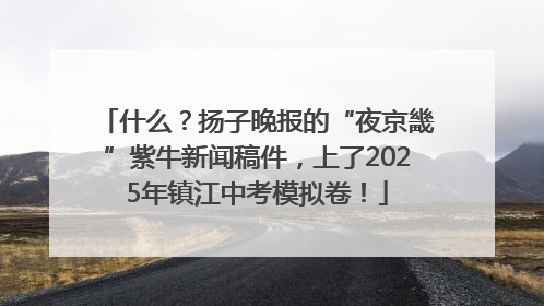 什么？扬子晚报的“夜京畿”紫牛新闻稿件，上了2025年镇江中考模拟卷！