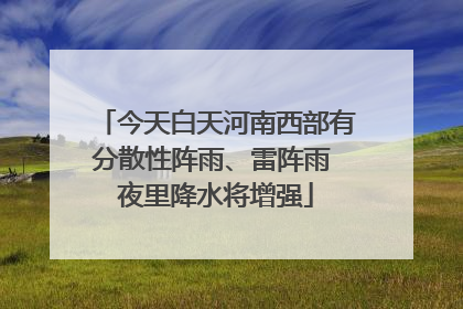 今天白天河南西部有分散性阵雨、雷阵雨 夜里降水将增强