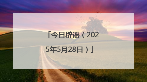 今日辟谣（2025年5月28日）