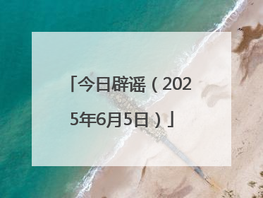 今日辟谣（2025年6月5日）