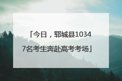 今日，郓城县10347名考生奔赴高考考场