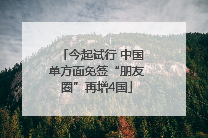 今起试行 中国单方面免签“朋友圈”再增4国