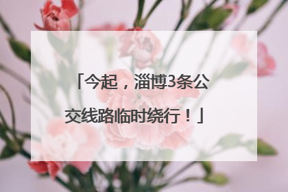 今起，淄博3条公交线路临时绕行！