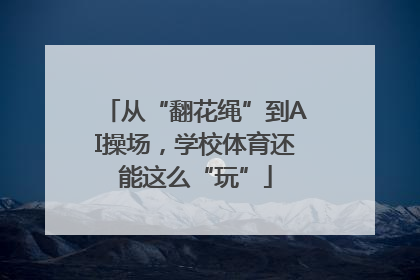 从“翻花绳”到AI操场，学校体育还能这么“玩”