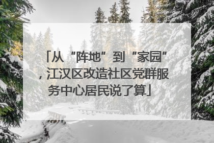 从“阵地”到“家园”，江汉区改造社区党群服务中心居民说了算